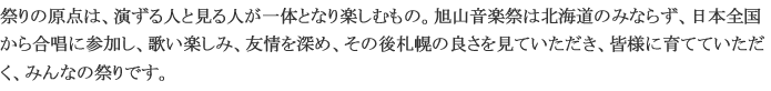 祭りの原点は、演ずる人と見る人が一体となり楽しむもの。そのような、みんなのうた祭りを作り上げたい。北海道のみならず、日本全国からこの歌祭りに参加し、歌い、楽しみ、そのあと札幌の良さを楽しんでいただきたい。